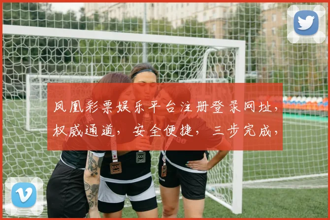 凤凰彩票娱乐平台注册登录网址，权威通道，安全便捷，三步完成，轻松体验