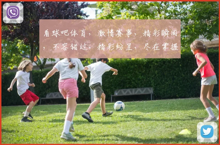 看球吧体育，激情赛事，精彩瞬间，不容错过，精彩纷呈，尽在掌握