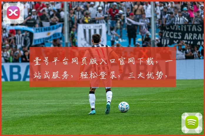 壹号平台网页版入口官网下载，一站式服务，轻松登录，三大优势，快速便捷
