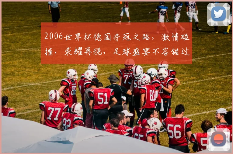 2006世界杯德国夺冠之路，激情碰撞，荣耀再现，足球盛宴不容错过，一触即发