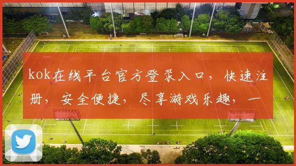 kok在线平台官方登录入口，快速注册，安全便捷，尽享游戏乐趣，一站式服务体验