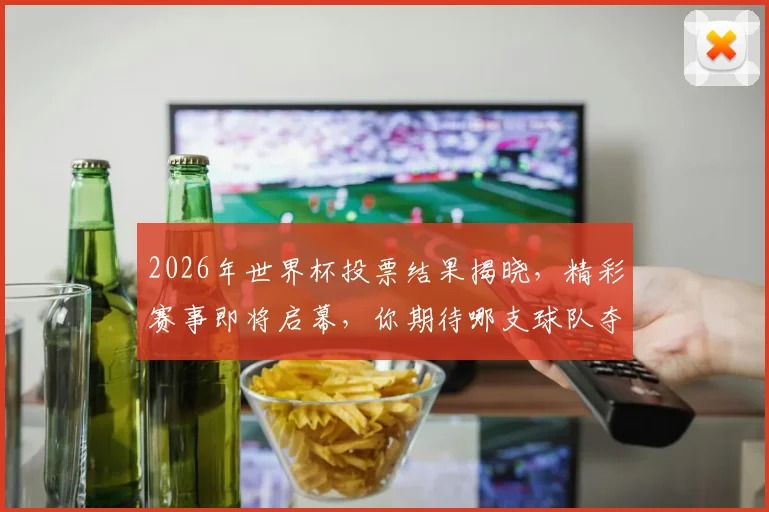 2026年世界杯投票结果揭晓，精彩赛事即将启幕，你期待哪支球队夺冠