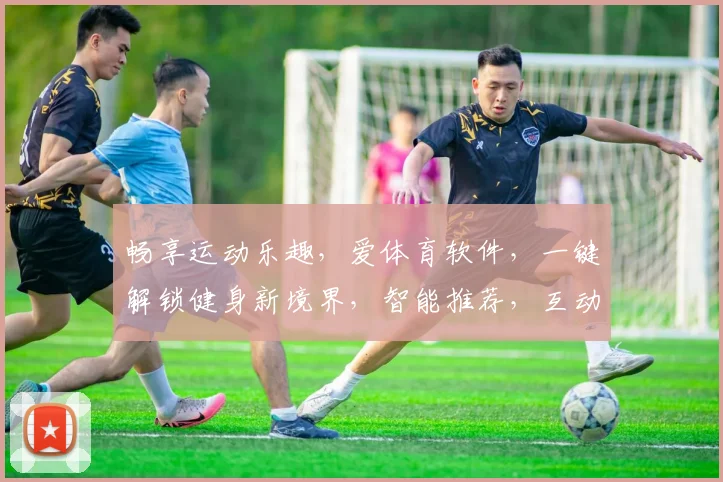畅享运动乐趣，爱体育软件，一键解锁健身新境界，智能推荐，互动交流，尽在掌握。