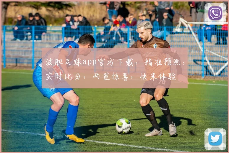 波胆足球app官方下载，精准预测，实时比分，两重惊喜，快来体验