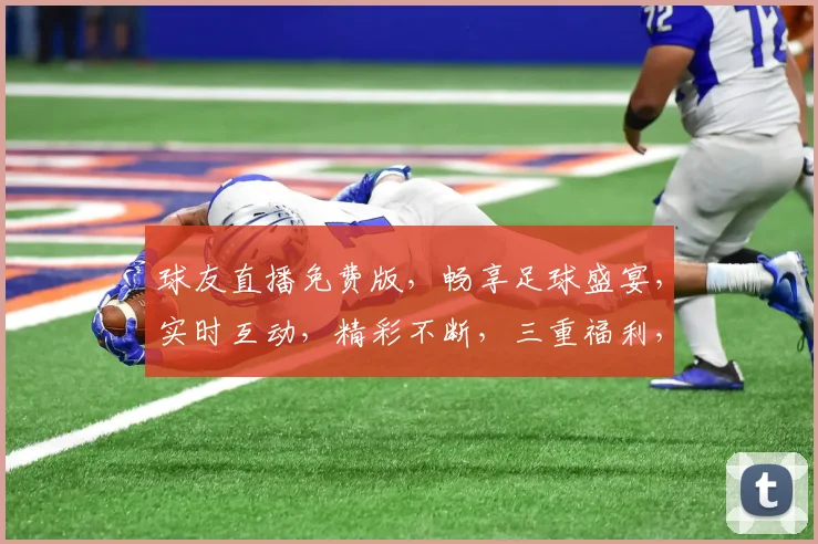 球友直播免费版，畅享足球盛宴，实时互动，精彩不断，三重福利，等你来拿，不容错过