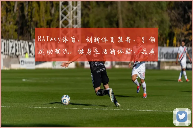 BATway体育，创新体育装备，引领运动潮流，健身生活新体验，品质与时尚并存，两季新品发布中
