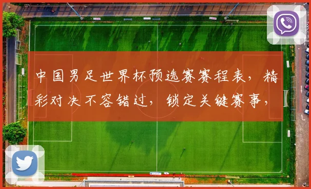中国男足世界杯预选赛赛程表，精彩对决不容错过，锁定关键赛事，共赴足球盛宴