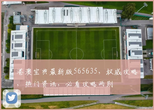 港澳宝典最新版565635，权威攻略，热门资讯，必看攻略两则