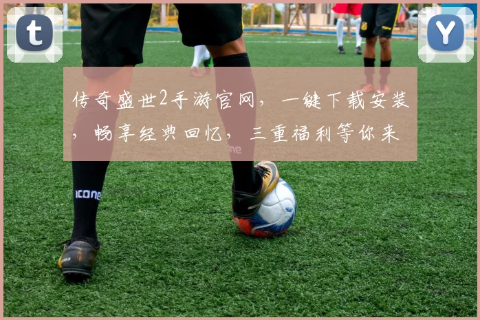 传奇盛世2手游官网，一键下载安装，畅享经典回忆，三重福利等你来拿，不容错过